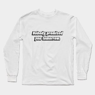 Nobody promised you tomorrow Long Sleeve T-Shirt